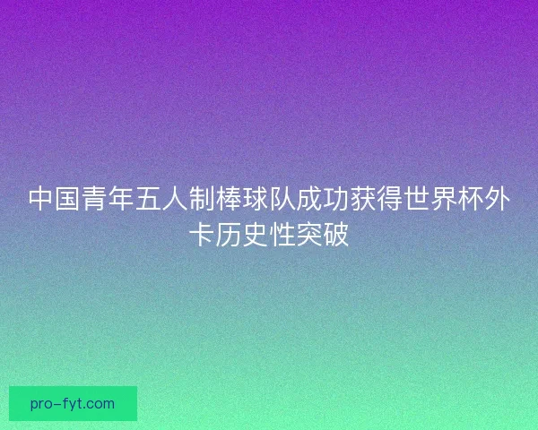 中国青年五人制棒球队成功获得世界杯外卡历史性突破